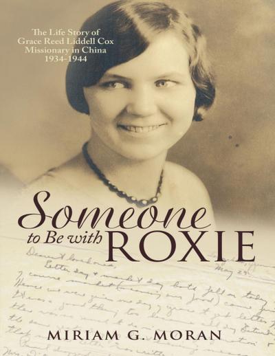 Someone to Be With Roxie: The Life Story of Grace Reed Liddell Cox Missionary In China 1934-1944