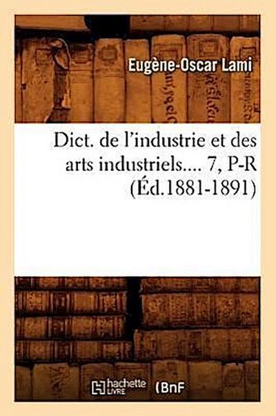 Dict. de l’Industrie Et Des Arts Industriels. Tome 7, P-R (Éd.1881-1891)