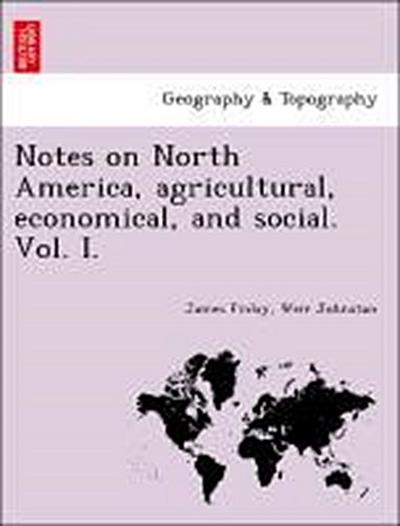 Notes on North America, Agricultural, Economical, and Social. Vol. I.