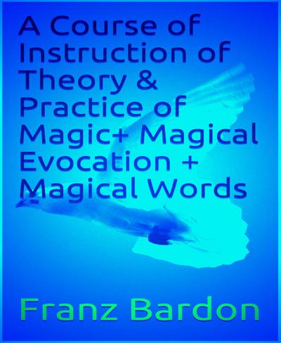 A Course of Instruction of Theory & Practice of Magic+ Magical Evocation + Magical Words