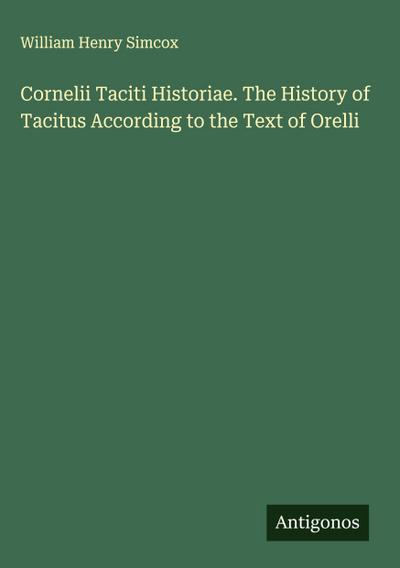 Cornelii Taciti Historiae. The History of Tacitus According to the Text of Orelli