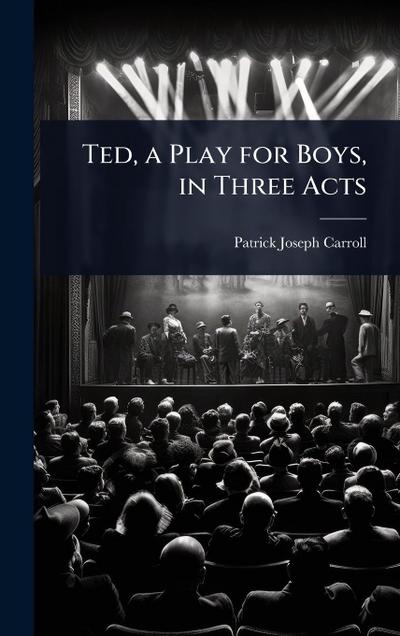 Ted, a Play for Boys, in Three Acts