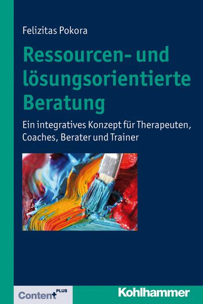 Ressourcen- und lösungsorientierte Beratung: Ein integratives Konzept für Therapeuten, Coaches, Berater und Trainer