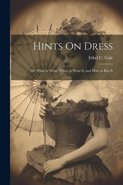 Hints On Dress: Or, What to Wear, When to Wear It, and How to Buy It