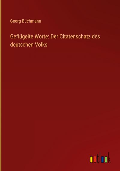 Geflügelte Worte: Der Citatenschatz des deutschen Volks