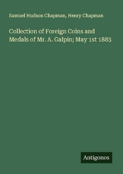 Collection of Foreign Coins and Medals of Mr. A. Galpin; May 1st 1883