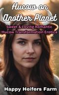 Hucow on Another Planet: Sweet & Loving Romantic Hucow Transformation Erotica (Hucow Erotica)