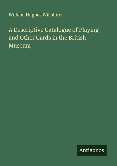 A Descriptive Catalogue of Playing and Other Cards in the British Museum