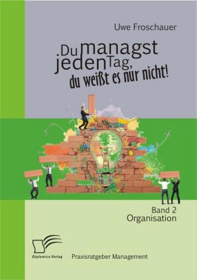 Du managst jeden Tag, du weißt es nur nicht - Praxisratgeber Management: Band 2 Organisation
