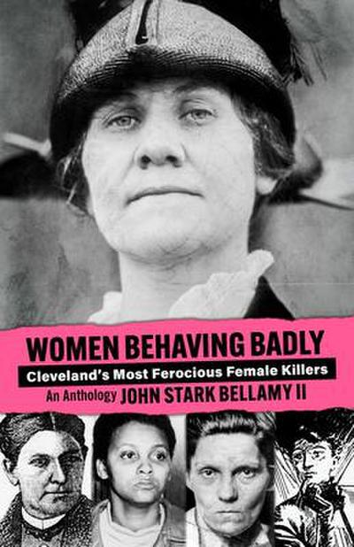Women Behaving Badly: Cleveland’s Most Ferocious Female Killers: An Anthology