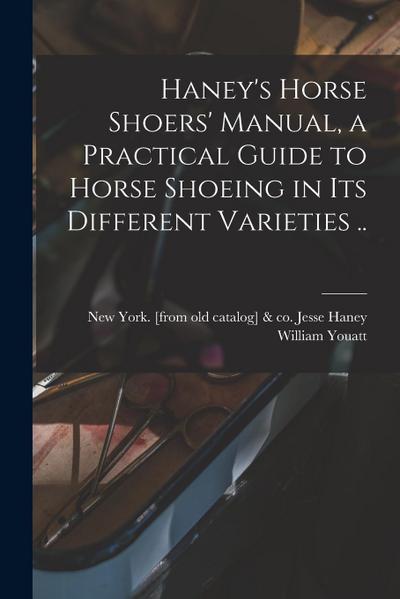 Haney’s Horse Shoers’ Manual, a Practical Guide to Horse Shoeing in its Different Varieties ..