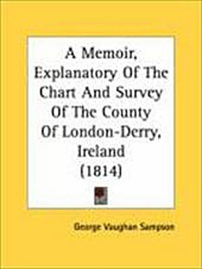 A Memoir, Explanatory Of The Chart And Survey Of The County Of London-Derry, Ireland (1814)