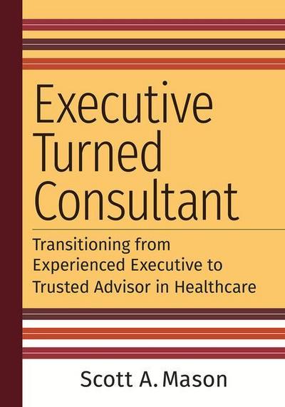 Executive Turned Consultant: Transitioning from Experienced Executive to Trusted Advisor in Healthcare