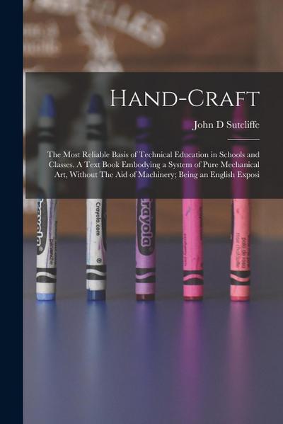 Hand-craft: The Most Reliable Basis of Technical Education in Schools and Classes. A Text Book Embodying a System of Pure Mechanic