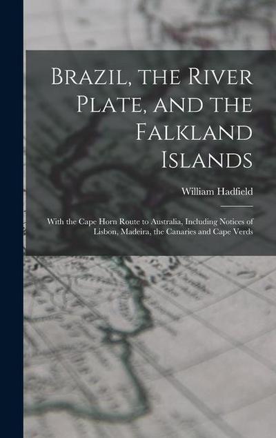 Brazil, the River Plate, and the Falkland Islands: With the Cape Horn Route to Australia, Including Notices of Lisbon, Madeira, the Canaries and Cape
