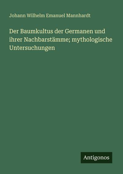 Der Baumkultus der Germanen und ihrer Nachbarstämme; mythologische Untersuchungen