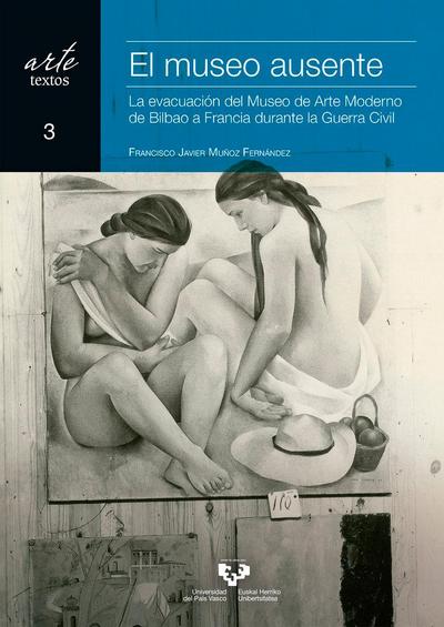 El museo ausente : la evacuación del Museo de Arte Moderno de Bilbao a Francia durante la Guerra Civil