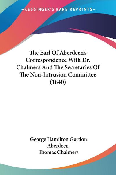 The Earl Of Aberdeen’s Correspondence With Dr. Chalmers And The Secretaries Of The Non-Intrusion Committee (1840)