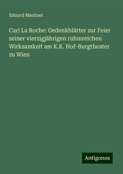 Mautner, E: Carl La Roche: Gedenkblätter zur Feier seiner vi