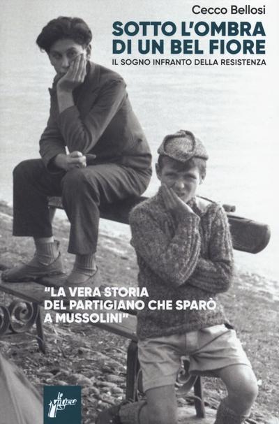 Sotto l’ombra di un bel fiore. Il sogno infranto della Resistenza