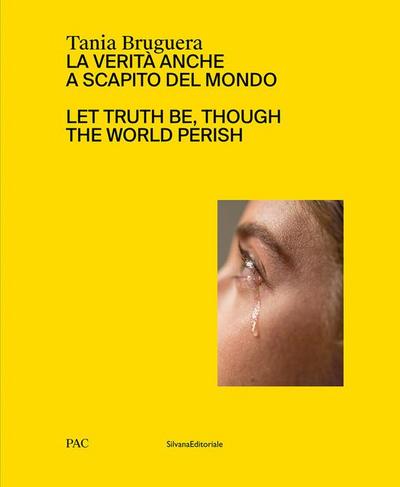 Tania Bruguera: Let Truth Be, Though the World Perish