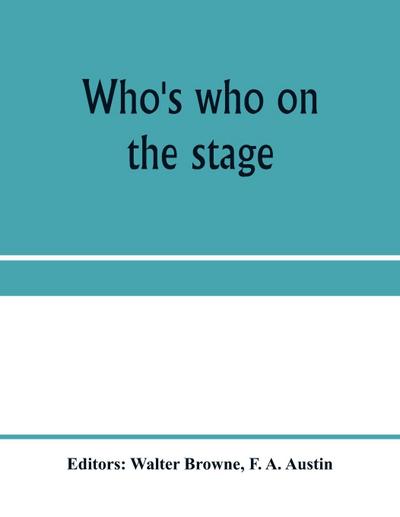 Who’s who on the stage; the dramatic reference book and biographical dictionary of the theatre
