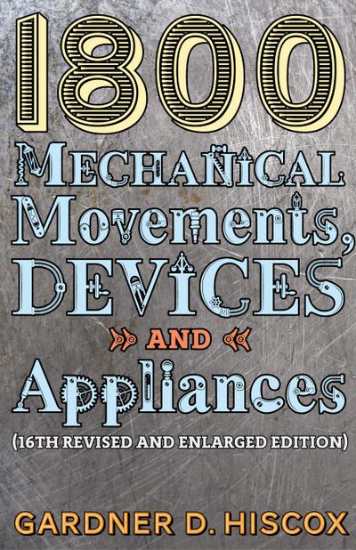 1800 Mechanical Movements, Devices and Appliances (16th enlarged edition)
