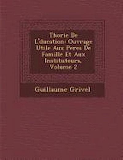 Th&#65533;orie De L’&#65533;ducation: Ouvrage Utile Aux Peres De Famille Et Aux Instituteurs, Volume 2