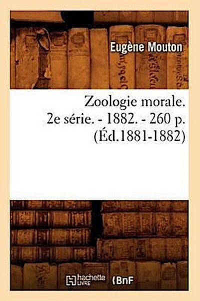 Zoologie Morale. 2e Série. - 1882. - 260 P. (Éd.1881-1882)
