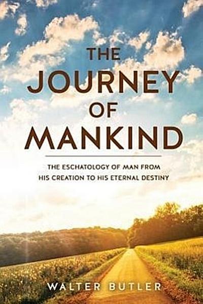 The Journey of Mankind: The Eschatology of Man from His Creation to His Eternal Destiny
