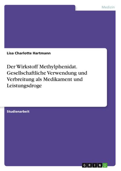 Der Wirkstoff Methylphenidat. Gesellschaftliche Verwendung und Verbreitung als Medikament und Leistungsdroge