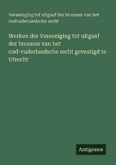 Werken der Vereeniging tot uitgaaf der bronnen van het oud-vaderlandsche recht gevestigd te Utrecht