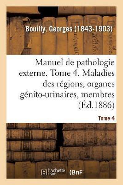 Manuel de Pathologie Externe. Tome 4. Maladies Des Régions, Organes Génito-Urinaires, Membres