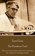 Zane Grey - The Rainbow Trail: The secret, the mystery, the power, the hate, the religion of a strange people. Zane Grey Author