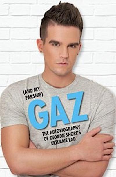 Gaz (And my Parsnip) - The Autobiography of Geordie Shore’s Ultimate Lad