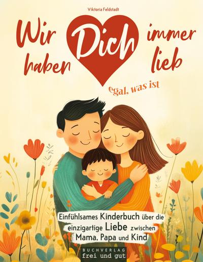 Wir haben Dich immer lieb, egal was ist: einfühlsames Kinderbuch über die einzigartige Liebe zwischen Mama, Papa und Kind