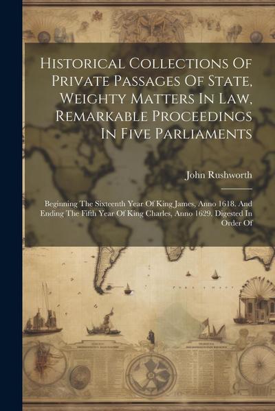 Historical Collections Of Private Passages Of State, Weighty Matters In Law, Remarkable Proceedings In Five Parliaments: Beginning The Sixteenth Year