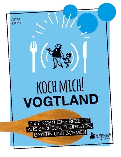 Koch mich! Vogtland - Das Kochbuch. 7 x 7 köstliche Rezepte aus Sachsen, Thüringen, Bayern und Böhmen