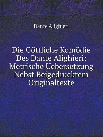 Die Göttliche Komödie Des Dante Alighieri: Metrische Uebersetzung Nebst Beigedrucktem Originaltexte