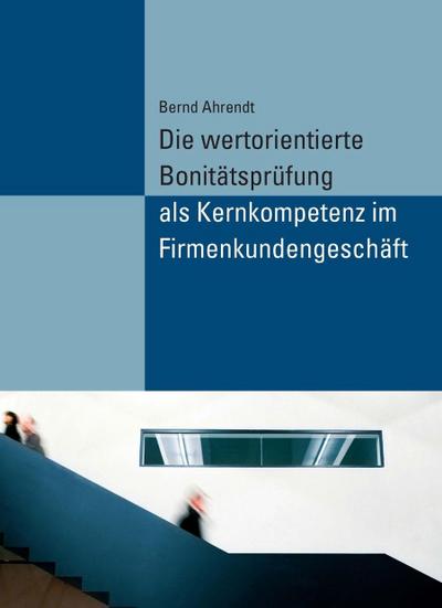 Die wertorientierte Bonitätsprüfung als Kernkompetenz im Firmenkundengeschäft