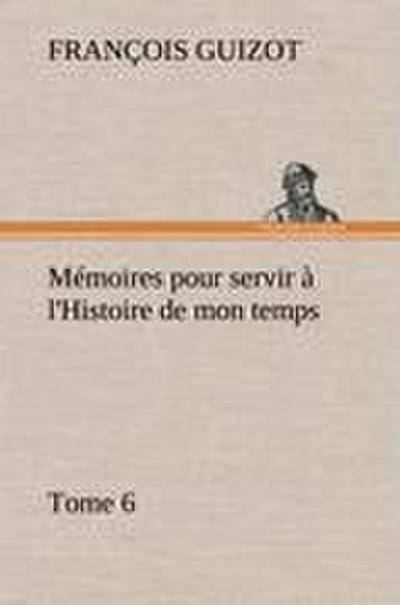 Mémoires pour servir à l’Histoire de mon temps (Tome 6)