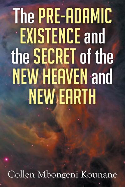 The Pre-Adamic Existence and the Secret of the New Heaven and New Earth
