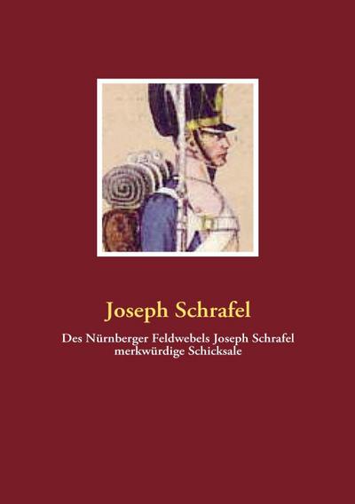 Des Nürnberger Feldwebels Joseph Schrafel merkwürdige Schicksale