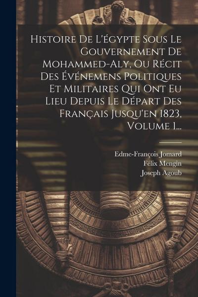 Histoire De L’égypte Sous Le Gouvernement De Mohammed-aly, Ou Récit Des Événemens Politiques Et Militaires Qui Ont Eu Lieu Depuis Le Départ Des França