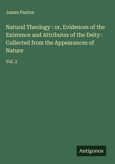 Natural Theology : or, Evidences of the Existence and Attributes of the Deity : Collected from the Appearances of Nature