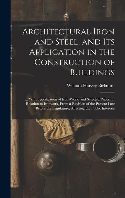 Architectural Iron and Steel, and Its Application in the Construction of Buildings: ... With Specification of Iron-Work. and Selected Papers in Relati