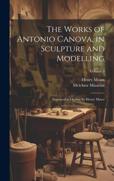 The Works of Antonio Canova, in Sculpture and Modelling: Engraved in Outline by Henry Moses; Volume 3