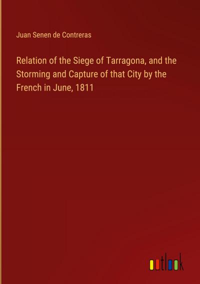 Relation of the Siege of Tarragona, and the Storming and Capture of that City by the French in June, 1811