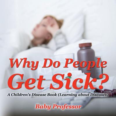 Why Do People Get Sick? | A Children’s Disease Book (Learning about Diseases)