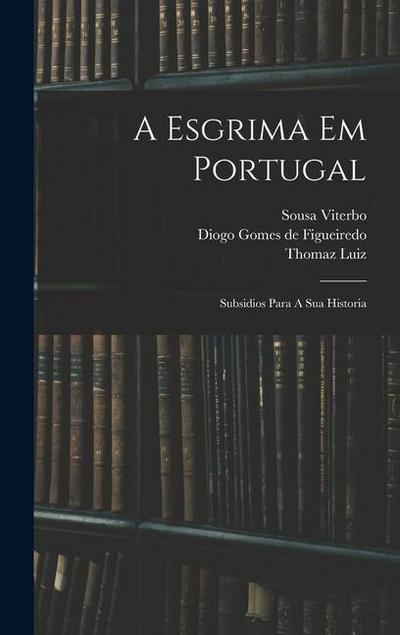 A Esgrima Em Portugal: Subsidios Para A Sua Historia